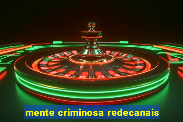mente criminosa redecanais